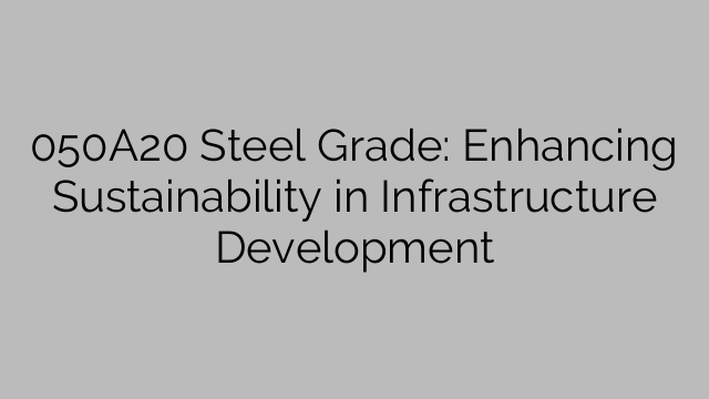 050A20 Steel Grade: Enhancing Sustainability in Infrastructure Development