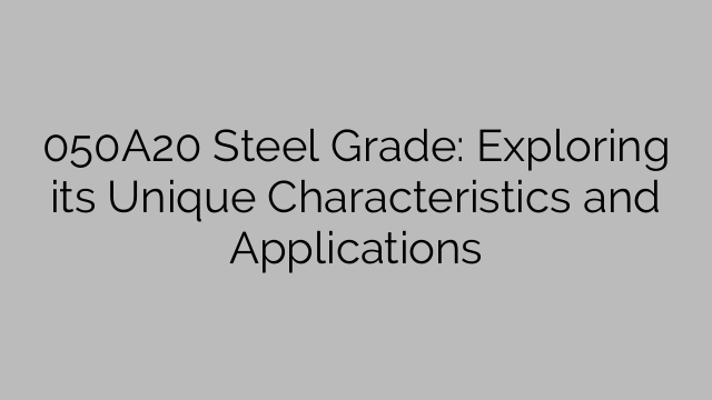 050A20 Steel Grade: Exploring its Unique Characteristics and Applications