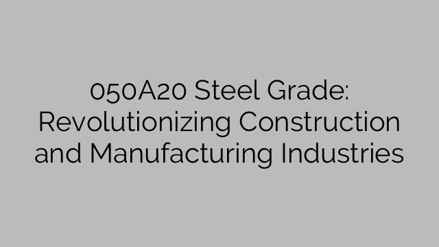 050A20 Steel Grade: Revolutionizing Construction and Manufacturing Industries