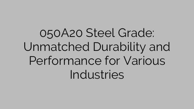 050A20 Steel Grade: Unmatched Durability and Performance for Various Industries