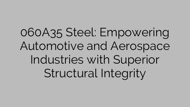 060A35 Steel: Empowering Automotive and Aerospace Industries with Superior Structural Integrity