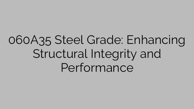 060A35 Steel Grade: Enhancing Structural Integrity and Performance