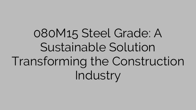 080M15 Steel Grade: A Sustainable Solution Transforming the Construction Industry