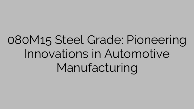 080M15 Steel Grade: Pioneering Innovations in Automotive Manufacturing