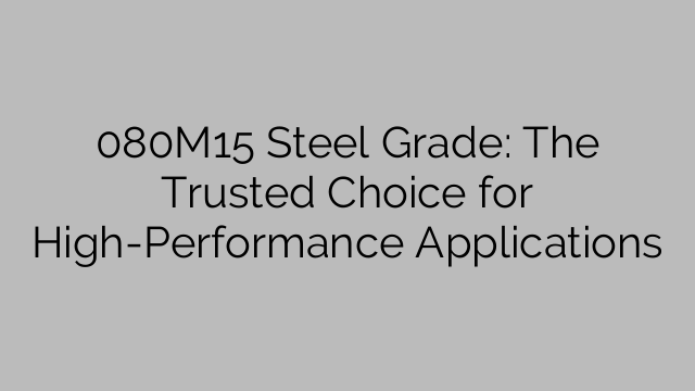 080M15 Steel Grade: The Trusted Choice for High-Performance Applications