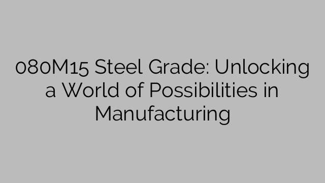 080M15 Steel Grade: Unlocking a World of Possibilities in Manufacturing
