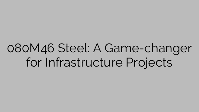 080M46 Steel: A Game-changer for Infrastructure Projects