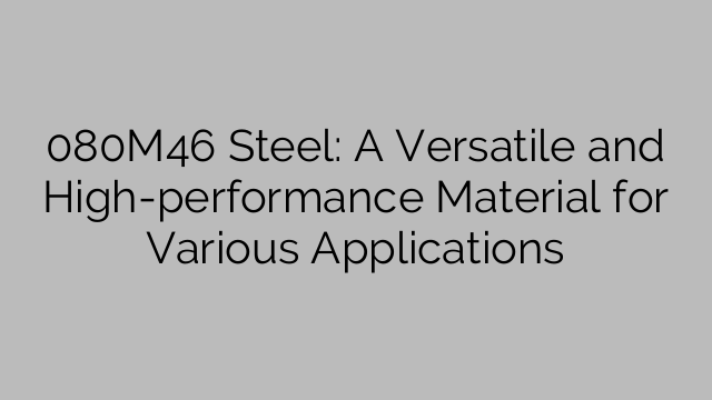 080M46 Steel: Ένα ευέλικτο και υψηλής απόδοσης υλικό για διάφορες εφαρμογές