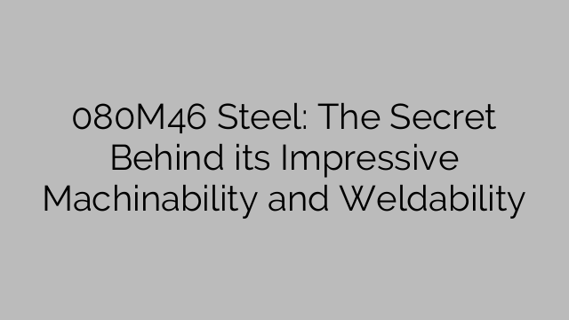 080M46 Steel: The Secret Behind its Impressive Machinability and Weldability