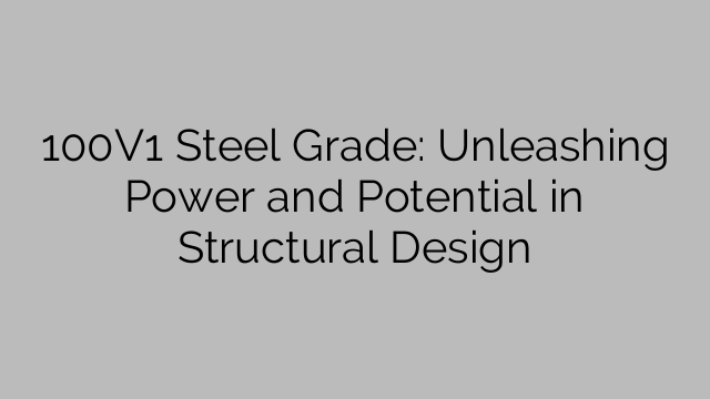 100V1 Steel Grade: Unleashing Power and Potential in Structural Design