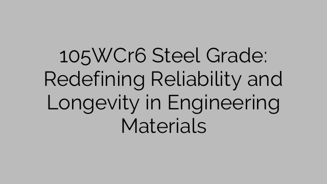 105WCr6 Steel Grade: Redefining Reliability and Longevity in Engineering Materials