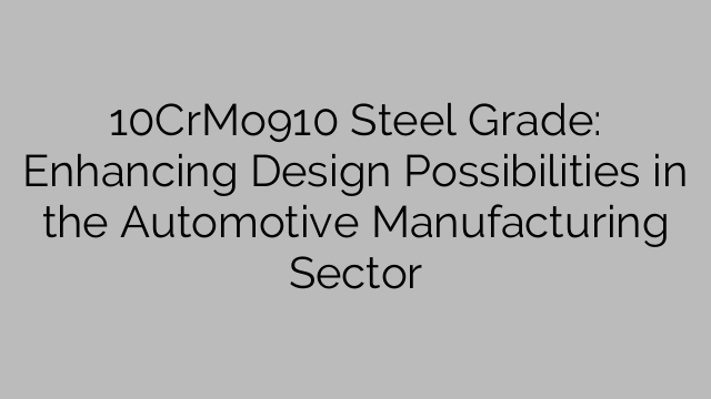 10CrMo910 Steel Grade: Enhancing Design Possibilities in the Automotive Manufacturing Sector