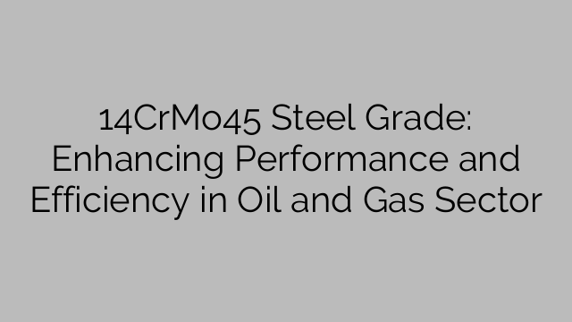 14CrMo45 Steel Grade: Enhancing Performance And Efficiency In Oil And ...