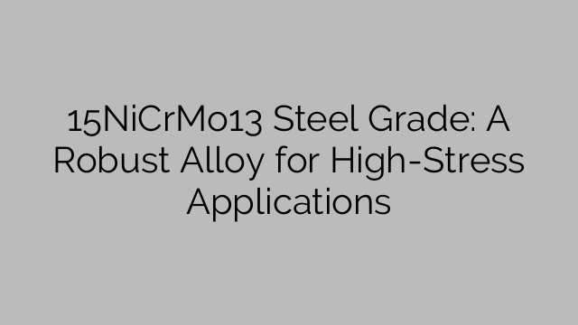 15NiCrMo13 Steel Grade: A Robust Alloy for High-Stress Applications