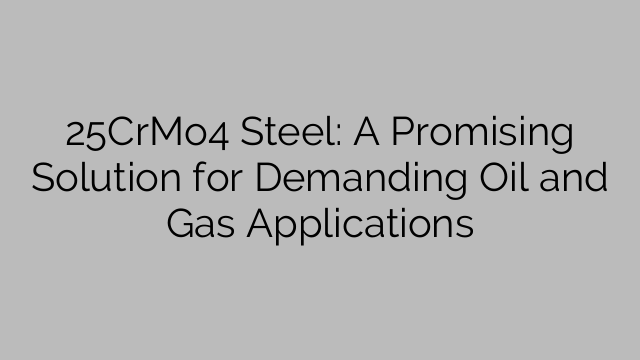 25CrMo4 Steel: A Promising Solution for Demanding Oil and Gas Applications