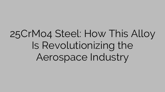 25CrMo4 Steel: How This Alloy Is Revolutionizing the Aerospace Industry
