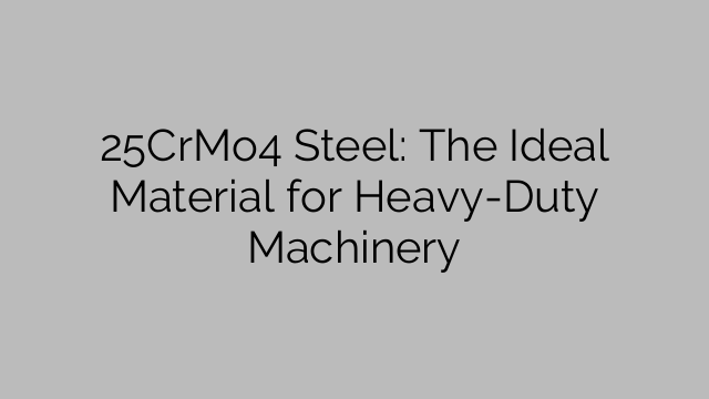 25CrMo4 Steel: The Ideal Material for Heavy-Duty Machinery