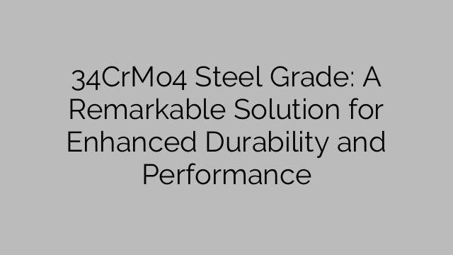 34CrMo4 Steel Grade: A Remarkable Solution for Enhanced Durability and Performance