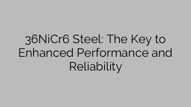 36NiCr6 Steel: The Key to Enhanced Performance and Reliability