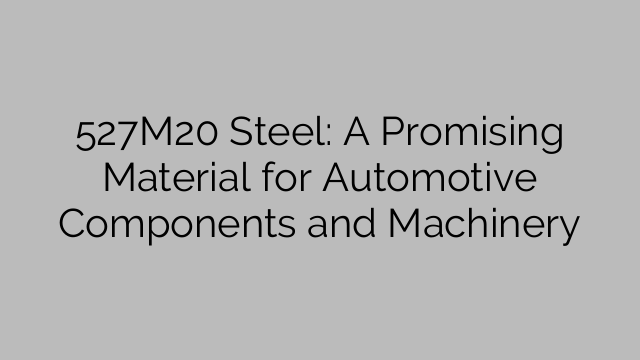 527M20 Steel: A Promising Material for Automotive Components and Machinery