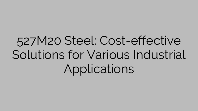 527M20 Steel: Cost-effective Solutions for Various Industrial Applications