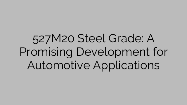 527M20 Steel Grade: A Promising Development for Automotive Applications