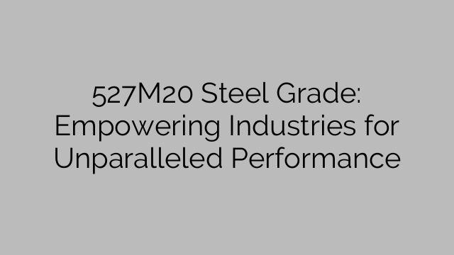 527M20 Steel Grade: Empowering Industries for Unparalleled Performance