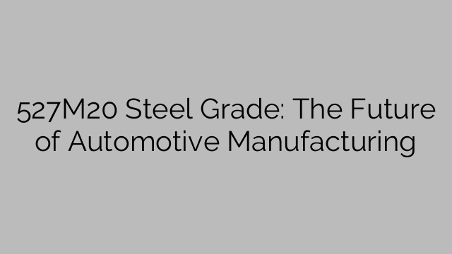 527M20 Steel Grade: The Future of Automotive Manufacturing