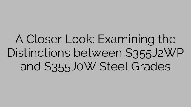 A Closer Look: Examining the Distinctions between S355J2WP and S355J0W Steel Grades