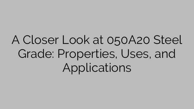 A Closer Look at 050A20 Steel Grade: Properties, Uses, and Applications
