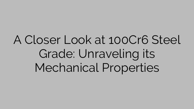 A Closer Look at 100Cr6 Steel Grade: Unraveling its Mechanical Properties