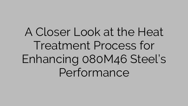 A Closer Look at the Heat Treatment Process for Enhancing 080M46 Steel’s Performance