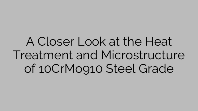 A Closer Look at the Heat Treatment and Microstructure of 10CrMo910 Steel Grade