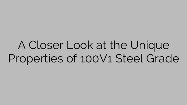 A Closer Look at the Unique Properties of 100V1 Steel Grade