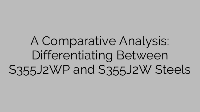 A Comparative Analysis: Differentiating Between S355J2WP and S355J2W Steels