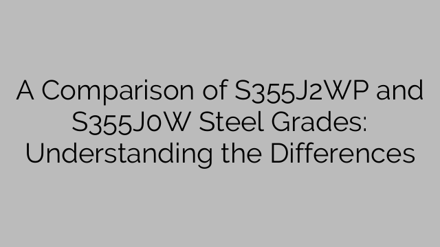 A Comparison of S355J2WP and S355J0W Steel Grades: Understanding the Differences