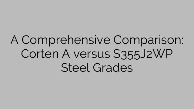 A Comprehensive Comparison: Corten A versus S355J2WP Steel Grades
