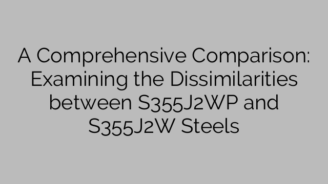 A Comprehensive Comparison: Examining the Dissimilarities between S355J2WP and S355J2W Steels