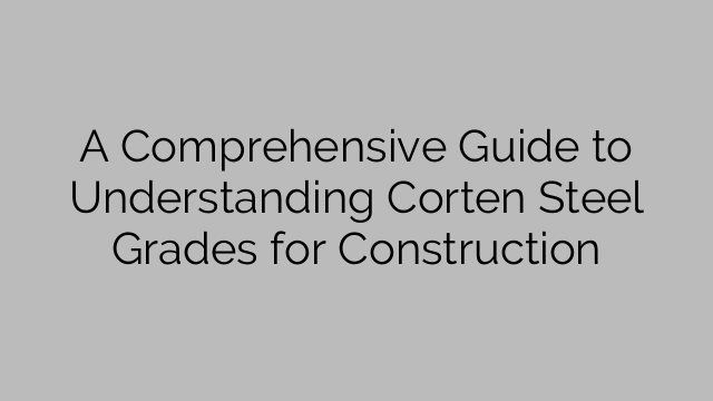A Comprehensive Guide to Understanding Corten Steel Grades for Construction