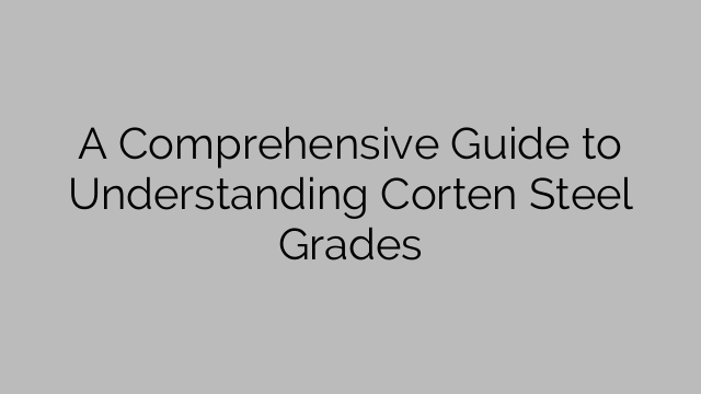A Comprehensive Guide to Understanding Corten Steel Grades