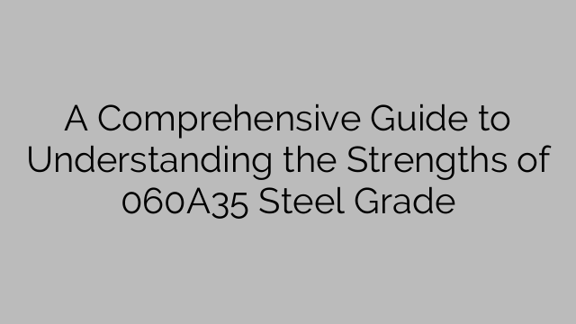 A Comprehensive Guide to Understanding the Strengths of 060A35 Steel Grade