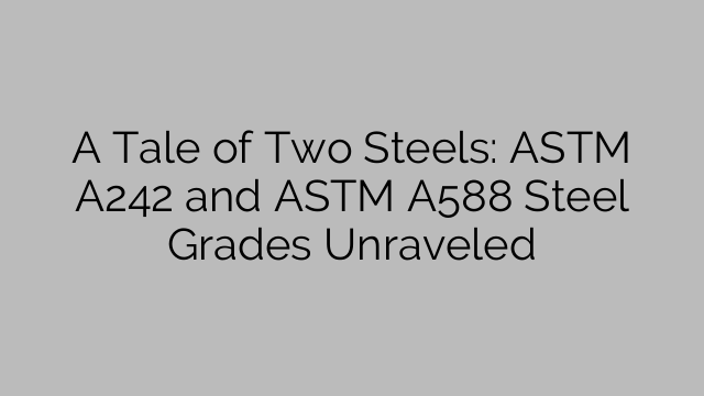 A Tale of Two Steels: ASTM A242 and ASTM A588 Steel Grades Unraveled