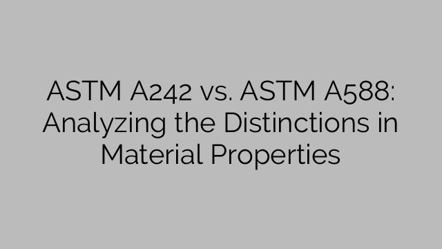 ASTM A242 vs. ASTM A588: Ontleed die onderskeidings in materiële eienskappe