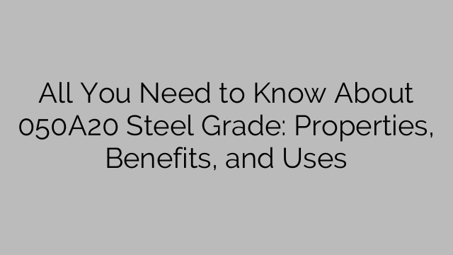 All You Need to Know About 050A20 Steel Grade: Properties, Benefits, and Uses