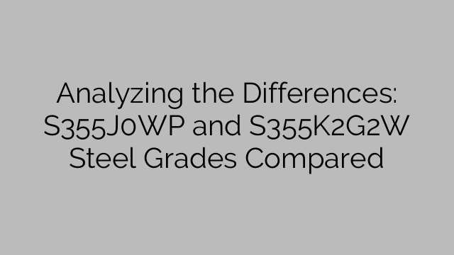 Analyzing the Differences: S355J0WP and S355K2G2W Steel Grades Compared