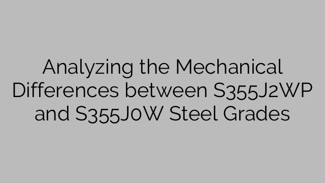 Analyzing the Mechanical Differences between S355J2WP and S355J0W Steel Grades