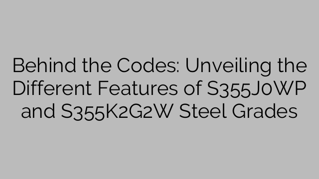 Behind the Codes: Unveiling the Different Features of S355J0WP and S355K2G2W Steel Grades