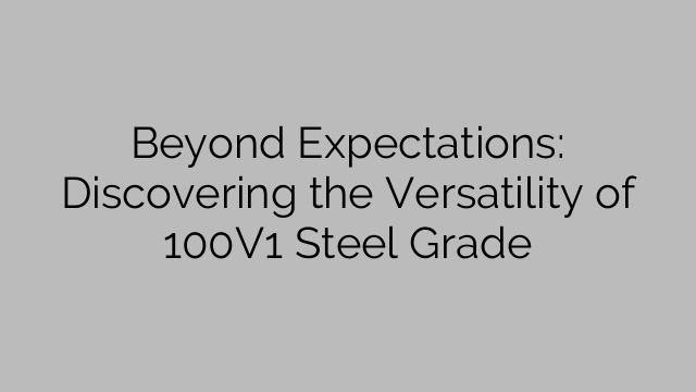 Beyond Expectations: Discovering the Versatility of 100V1 Steel Grade