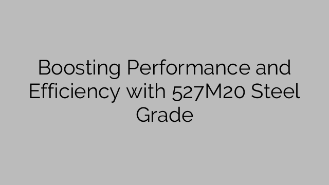 Boosting Performance and Efficiency with 527M20 Steel Grade