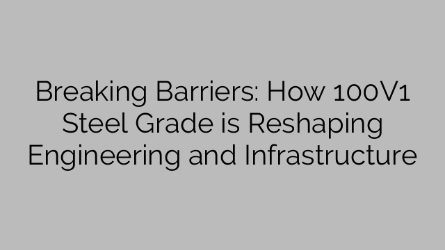 Breaking Barriers: How 100V1 Steel Grade is Reshaping Engineering and Infrastructure